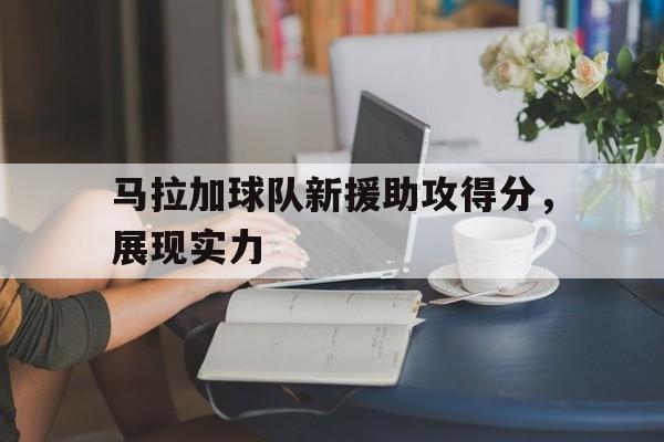 包含马拉加球队新援助攻得分，展现实力的词条