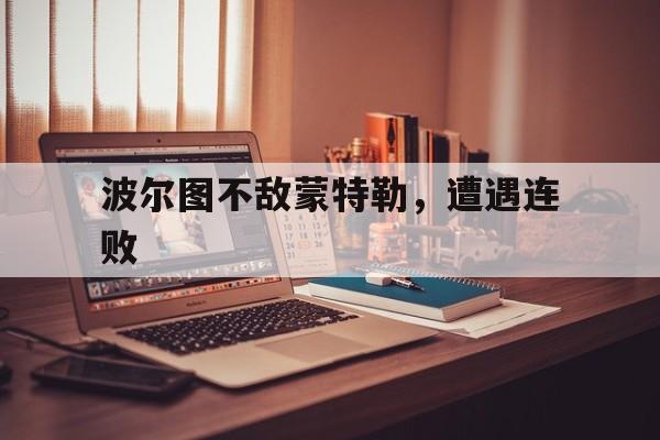 三亿体全站-波尔图不敌蒙特勒，遭遇连败